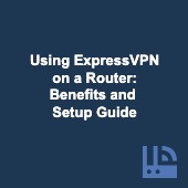 Using ExpressVPN on a router: Benefits and setup guide