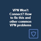 VPN won't connect? How to fix this and other common VPN problems